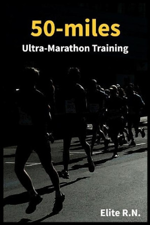 50-miles Ultra-Marathon Training: In a more 16 weeks you can be ready for a 50-miles. This schedule is ideal for busy runners looking to take on an ultra-marathon. by Elite R N 9781095110034