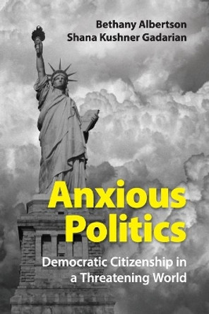 Anxious Politics: Democratic Citizenship in a Threatening World by Bethany Albertson 9781107441484