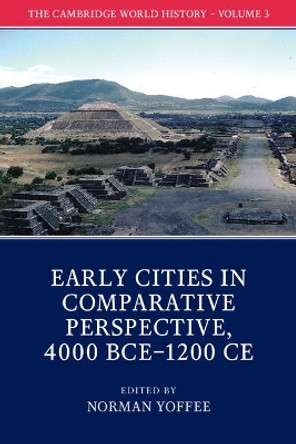 The Cambridge World History: Volume 3, Early Cities in Comparative Perspective, 4000 BCE-1200 CE by Norman Yoffee 9781108407694