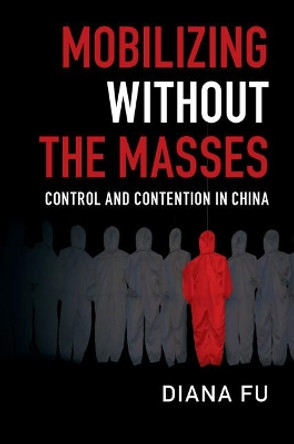 Mobilizing without the Masses: Control and Contention in China by Diana Fu 9781108430418