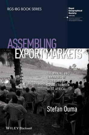 Assembling Export Markets: The Making and Unmaking of Global Food Connections in West Africa by Stefan Ouma 9781118632581