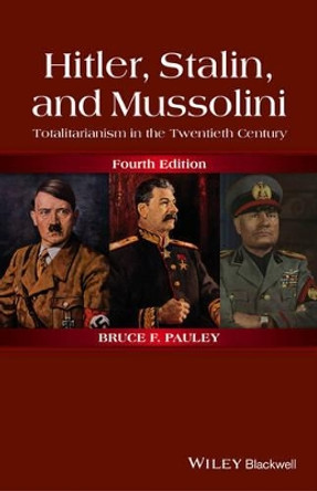 Hitler, Stalin, and Mussolini: Totalitarianism in the Twentieth Century by Bruce F. Pauley 9781118765920