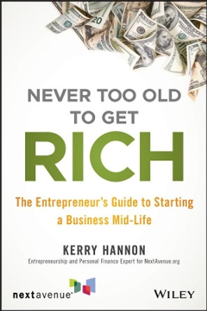 Never Too Old to Get Rich: The Entrepreneur's Guide to Starting a Business Mid-Life by Kerry Hannon 9781119547907