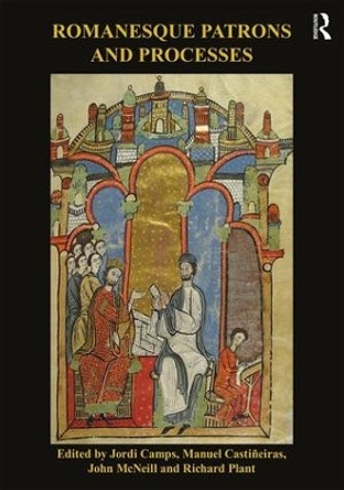 Romanesque Patrons and Processes: Design and Instrumentality in the Art and Architecture of Romanesque Europe by Jordi Camps 9781138477032