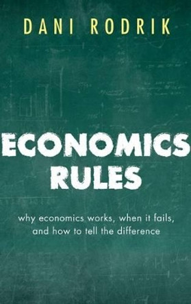Economics Rules: Why Economics Works, When It Fails, and How To Tell The Difference by Dani Rodrik 9780198736905