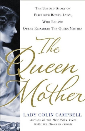 The Queen Mother: The Untold Story of Elizabeth Bowes Lyon, Who Became Queen Elizabeth the Queen Mother by Colin Campbell 9781250018977