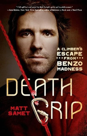 Death Grip: A Climber's Escape from Benzo Madness by Matt Samet 9781250043283