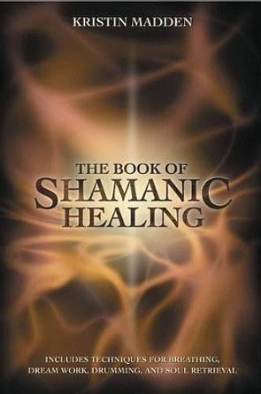 The Book of Shamanic Healing by Kristin Madden 9780738702711