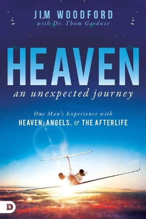 Heaven, an Unexpected Journey: One Man's Experience with Heaven, Angels, and the Afterlife by Jim Woodford 9780768414127