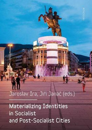 Materializing Identities in Socialist and Post-Socialist Cities by Jaroslav Ira