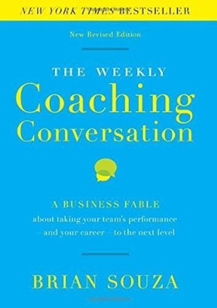 The Weekly Coaching Conversation: A Business Fable About Taking Your Team's Performance-and Your Career-to the Next Level by Brian Souza 9780996018401