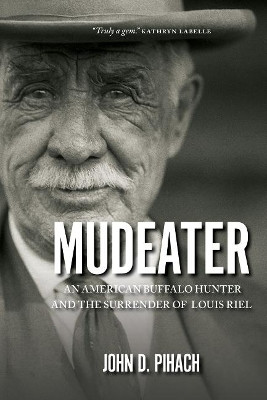 Mudeater: An American Buffalo Hunter and the Surrender of Louis Riel by John D. Pihach 9780889774582