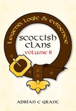 Scottish Clans: Legend, Logic & Evidence: 2 by Adrian C. Grant 9781780354057