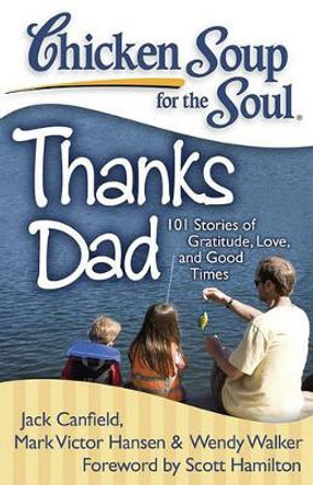 Chicken Soup for the Soul: Thanks Dad: 101 Stories of Gratitude, Love, and Good Times by Jack Canfield 9781935096467