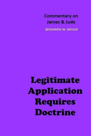 Legitimate Application Requires Doctrine: Commentary on James & Jude by Benjamin W Brodie 9781726378956