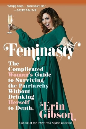 Feminasty: The Complicated Woman's Guide to Surviving the Patriarchy Without Drinking Herself to Death by Erin Gibson 9781455571871