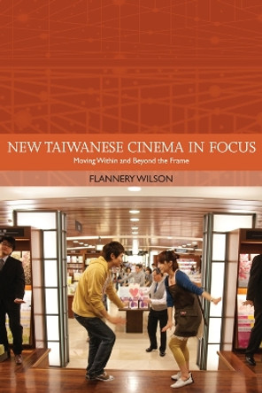 New Taiwanese Cinema in Focus: Moving Within and Beyond the Frame by Flannery Wilson 9781474405577