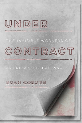 Under Contract: The Invisible Workers of America's Global War by Noah Coburn 9781503605367