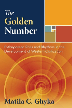 The Golden Number: Pythagorean Rites and Rhythms in the Development of Western Civilization by Matila C. Ghyka 9781594771002