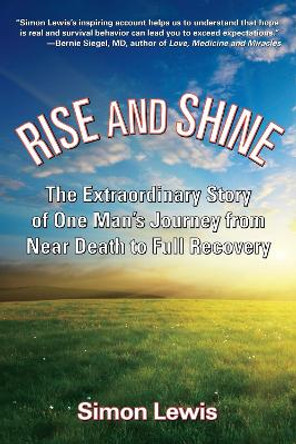 Rise And Shine: The Extraordinary Story of One Man's Journey from Near Death to Full Recovery by Simon Lewis 9781595800510