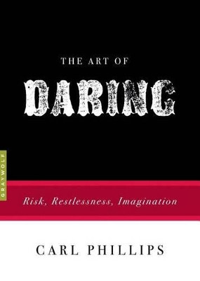 The Art of Daring: Risk, Restlessness, Imagination by Carl Phillips 9781555976811