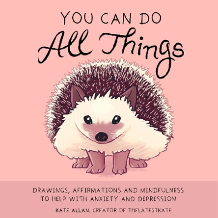 You Can Do All Things: Drawings, Affirmations and Mindfulness to Help With Anxiety and Depression by Kate Allan 9781633538627