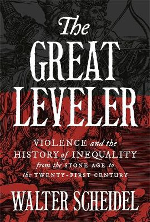 The Great Leveler: Violence and the History of Inequality from the Stone Age to the Twenty-First Century by Walter Scheidel 9780691183251