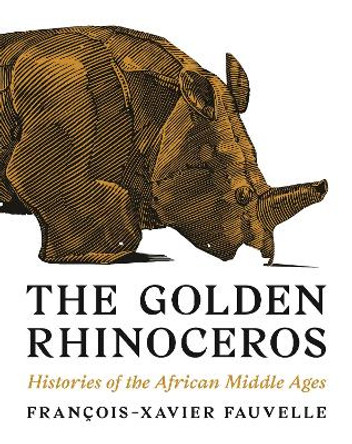 The Golden Rhinoceros: Histories of the African Middle Ages by Francois-Xavier Fauvelle 9780691181264