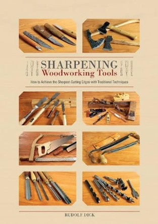 Sharpening Woodworking Tools: How to Achieve the Sharpest Cutting Edges with Traditional Techniques by Rudolf Dick 9780764353499