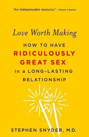 Love Worth Making: How to Have Ridiculously Great Sex in a Long-Lasting Relationship by Stephen Snyder 9781250113108