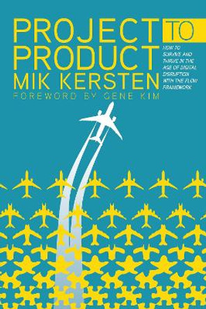 Project to Product: How to Survive and Thrive in the Age of Digital Disruption with the Flow Framework by Mik Kersten 9781942788393