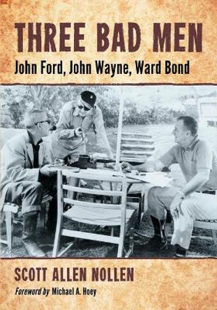 Three Bad Men: John Ford, John Wayne, Ward Bond by Scott Allen Nollen 9780786458547