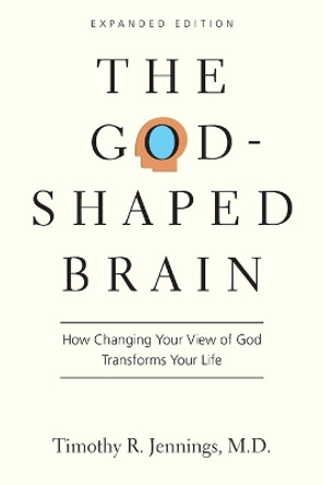 The God-Shaped Brain: How Changing Your View of God Transforms Your Life by Timothy R. Jennings 9780830844951