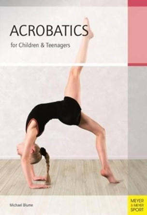 Acrobatics for Children and Teenagers: From the Basics to Spectacular Human Balance Figures by Michael Blume 9781782550136