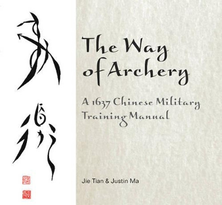 Way of Archery: A 1637 Chinese Military Training Manual by Jie Tian 9780764347917