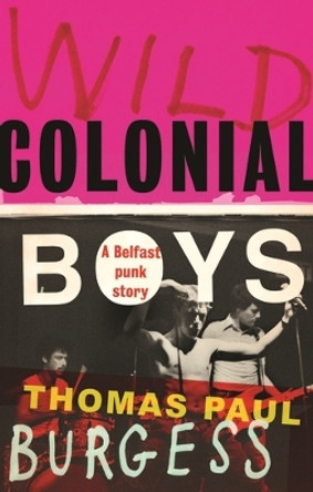 Wild Colonial Boys: A Belfast Punk Story by Thomas Paul Burgess 9781526173379