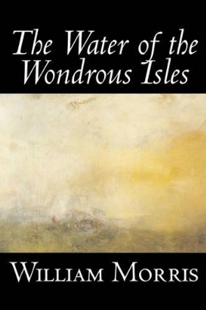 The Water of the Wondrous Isles by William, Morris 9781598182965