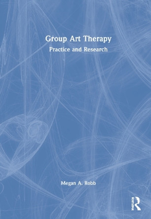 Group Art Therapy: Practice and Research by Megan A. Robb 9780367527785