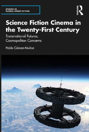 Science Fiction Cinema in the Twenty-First Century: Transnational Futures, Cosmopolitan Concerns by Pablo Gomez Munoz 9780367759063