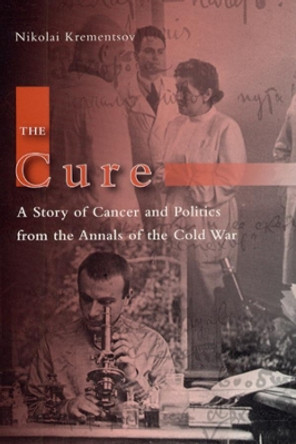 The Cure: A Story of Cancer and Politics from the Annals of the Cold War by Nikolai Krementsov 9780226452845