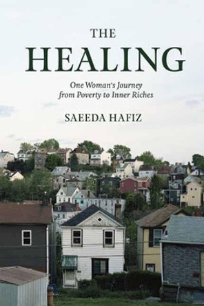 The Healing: One Woman's Journey from Poverty to Inner Riches by Saeeda Hafiz 9781946764041