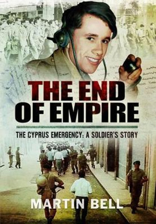 The End of Empire: Cyprus: A Soldier's Story by Martin Bell 9781473848184