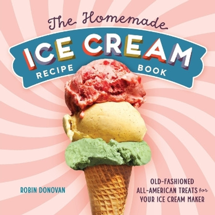 The Homemade Ice Cream Recipe Book: Old-Fashioned All-American Treats for Your Ice Cream Maker by Robin Donovan 9781623158545