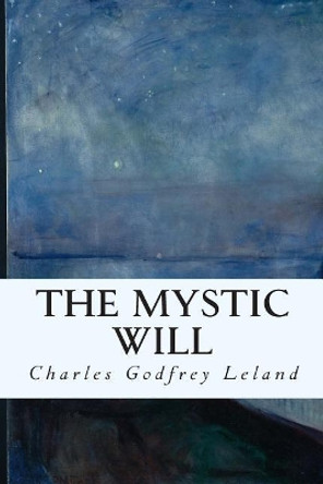 The Mystic Will by Charles Godfrey Leland 9781511786737