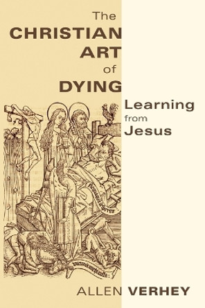 The Christian Art of Dying: Learning from Jesus by Allen Verhey 9780802866721