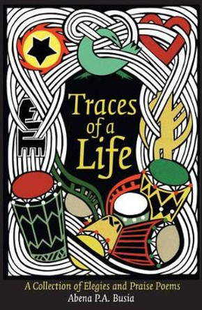 Traces Of A Life: A Collection of Elegies and Praise Poems by Abena P.A. Busia 9780955507977