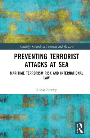 Preventing Terrorist Attacks at Sea: Maritime Terrorism Risk and International Law by Robin Bowley 9780367321222