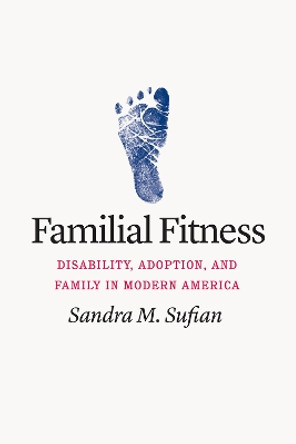 Familial Fitness: Disability, Adoption, and Family in Modern America by Sandra M Sufian 9780226808703