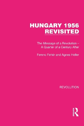 Hungary 1956 Revisited: The Message of a Revolution – A Quarter of a Century After by Ferenc Fehér 9781032147017