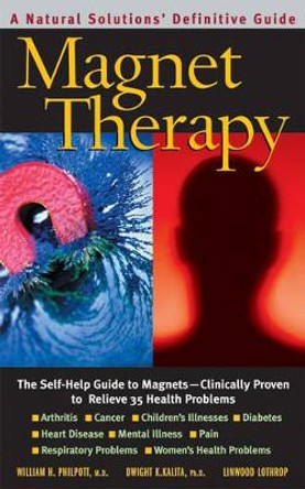Magnet Therapy: The Self-Help Guide to Magnets - Clinically Proven to Relieve 35 Health Problems by William H. Philpott 9780757003325
